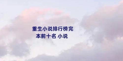 重生小说排行榜完本前十名 小说